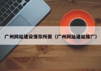 广州网站建设懂你所需（广州网站建站推广）