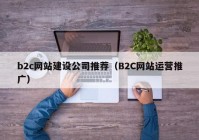 b2c网站建设公司推荐（B2C网站运营推广）