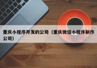 重庆小程序开发的公司（重庆微信小程序制作公司）