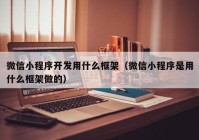 微信小程序开发用什么框架（微信小程序是用什么框架做的）