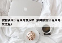 微信新闻小程序开发步骤（前端微信小程序开发流程）