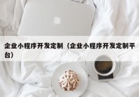 企业小程序开发定制（企业小程序开发定制平台）